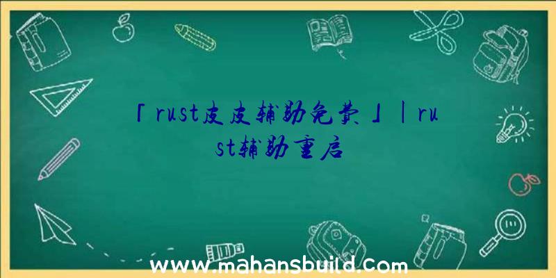 「rust皮皮辅助免费」|rust辅助重启